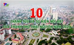 10 thành tựu và sự kiện nổi bật thành phố Thái Nguyên năm 2021.