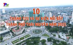 10 thành tựu và sự kiện nổi bật thành phố Thái Nguyên năm 2022