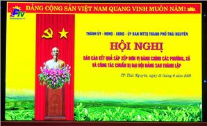 Thành phố Thái Nguyên: Báo cáo kết quả sắp xếp đơn vị hành chính các phường, xã sau sáp nhập
