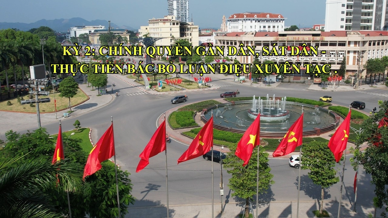 Kỳ 2: Chính quyền gần dân, sát dân – Thực tiễn bác bỏ luận điệu xuyên tạc.