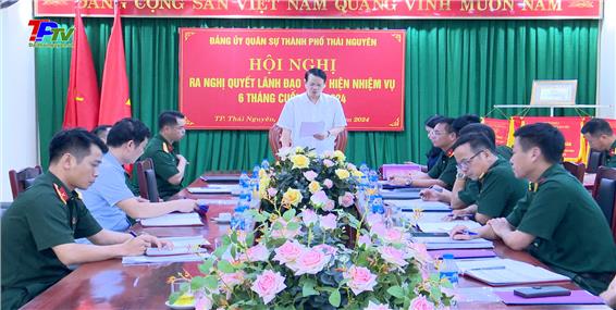 Đảng ủy Quân sự thành phố Thái Nguyên ra nghị quyết lãnh đạo thực hiện nhiệm vụ 6 tháng cuối năm 2024.